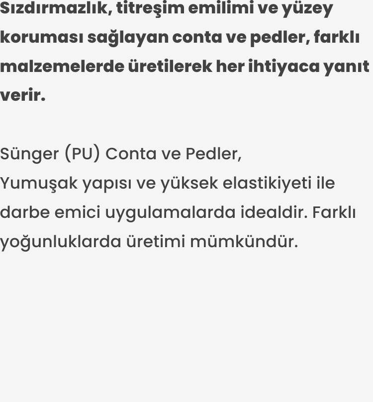 Sünger (PU) Conta ve Pedler. Yumuşak yapısı ve yüksek elastikiyeti ile darbe emici uygulamalarda idealdir. Farklı yoğunluklarda üretimi mümkündür.