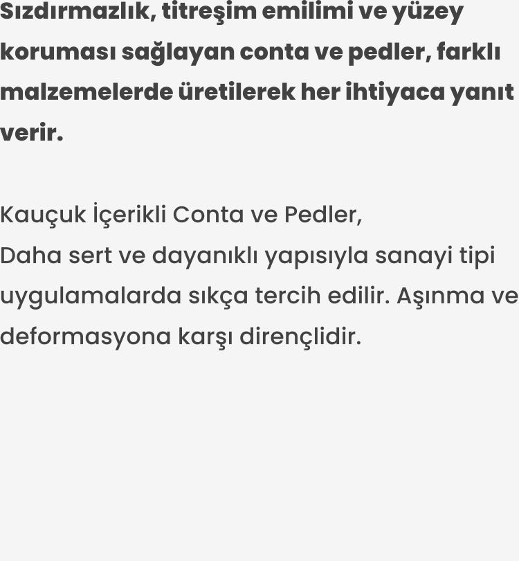 Kauçuk İçerikli Conta ve Pedler. Daha sert ve dayanıklı yapısıyla sanayi tipi uygulamalarda sıkça tercih edilir. Aşınma ve deformasyona karşı dirençlidir